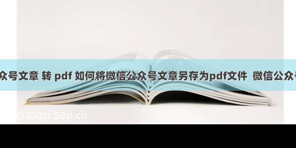 PHP 公众号文章 转 pdf 如何将微信公众号文章另存为pdf文件  微信公众号文章另