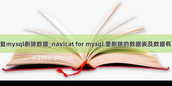 nactive恢复mysql删除数据_navicat for mysql 里删除的数据表及数据有办法恢复吗