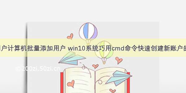 win用户计算机批量添加用户 win10系统巧用cmd命令快速创建新账户的技巧