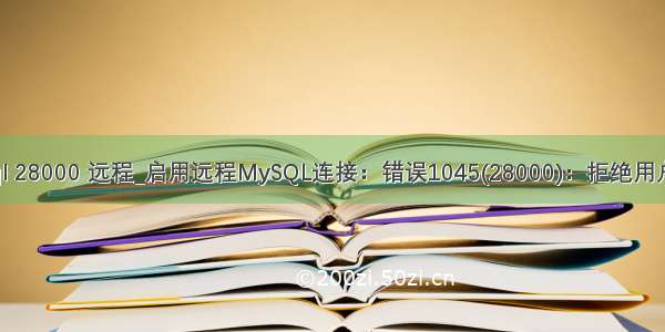 mysql 28000 远程_启用远程MySQL连接：错误1045(28000)：拒绝用户访问