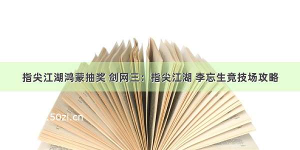 指尖江湖鸿蒙抽奖 剑网三：指尖江湖 李忘生竞技场攻略