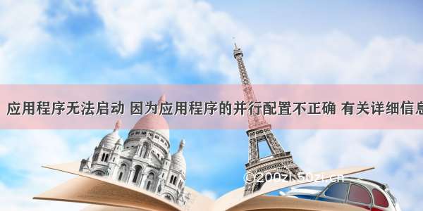 报错提示：应用程序无法启动 因为应用程序的并行配置不正确 有关详细信息 请参阅应