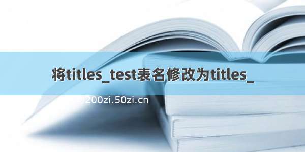 将titles_test表名修改为titles_