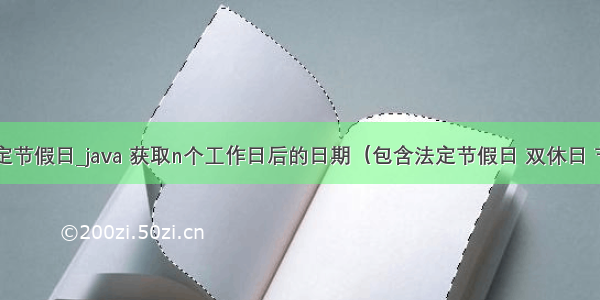 java获取法定节假日_java 获取n个工作日后的日期（包含法定节假日 双休日 节后补班）...