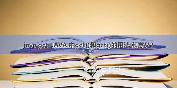 java get_JAVA 中get()和get()的用法 和意义？