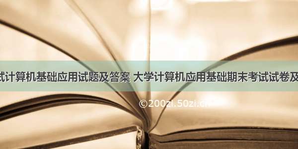 大学考试计算机基础应用试题及答案 大学计算机应用基础期末考试试卷及答案C...