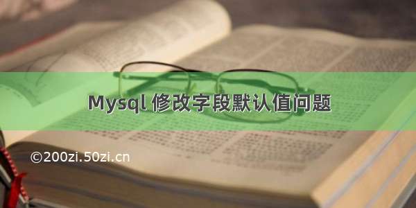 Mysql 修改字段默认值问题