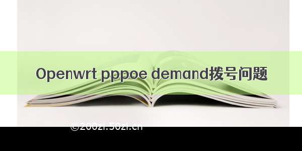 Openwrt pppoe demand拨号问题