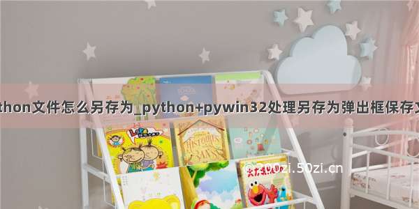 python文件怎么另存为_python+pywin32处理另存为弹出框保存文件