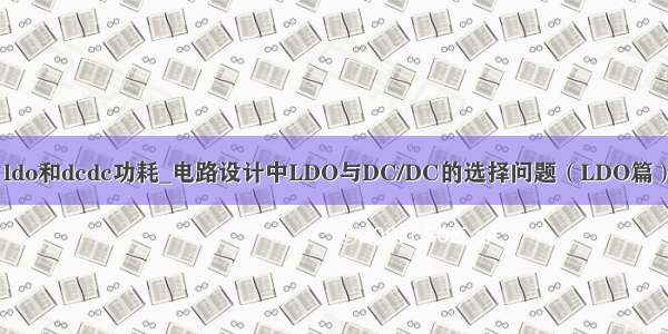 ldo和dcdc功耗_电路设计中LDO与DC/DC的选择问题（LDO篇）