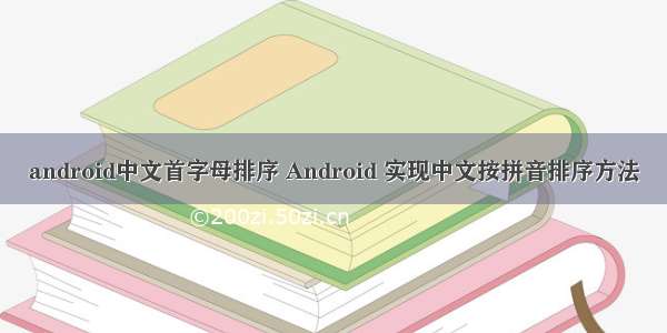 android中文首字母排序 Android 实现中文按拼音排序方法