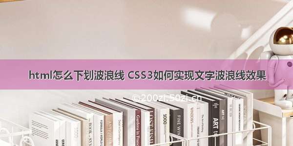 html怎么下划波浪线 CSS3如何实现文字波浪线效果