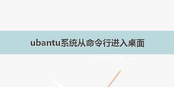 ubantu系统从命令行进入桌面