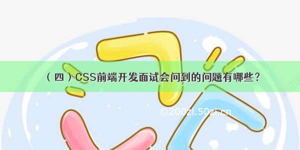 （四）CSS前端开发面试会问到的问题有哪些？