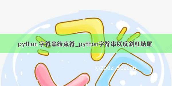 python 字符串结束符_python字符串以反斜杠结尾