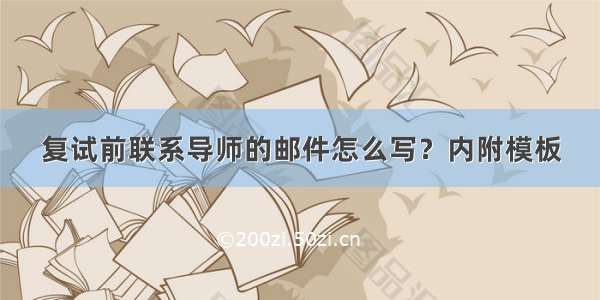 复试前联系导师的邮件怎么写？内附模板