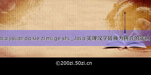 java jisuan da xie zi mu ge shu_Java 实现汉字转换为拼音的实例