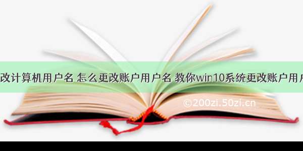 win10如何更改计算机用户名 怎么更改账户用户名 教你win10系统更改账户用户名称教程...