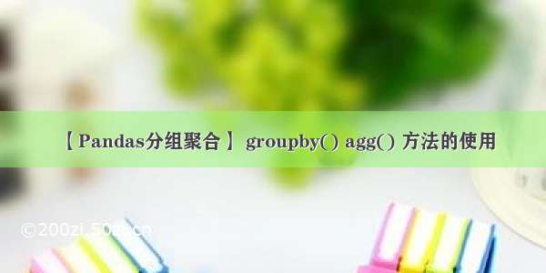 【Pandas分组聚合】 groupby() agg() 方法的使用