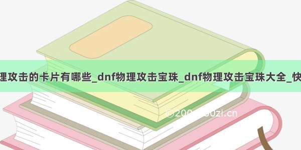 dnf加物理攻击的卡片有哪些_dnf物理攻击宝珠_dnf物理攻击宝珠大全_快吧游戏...