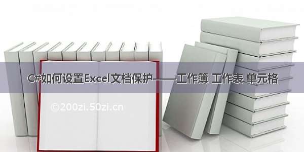 C#如何设置Excel文档保护——工作簿 工作表 单元格