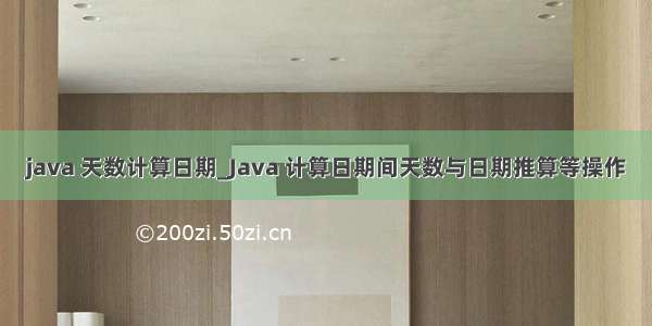 java 天数计算日期_Java 计算日期间天数与日期推算等操作