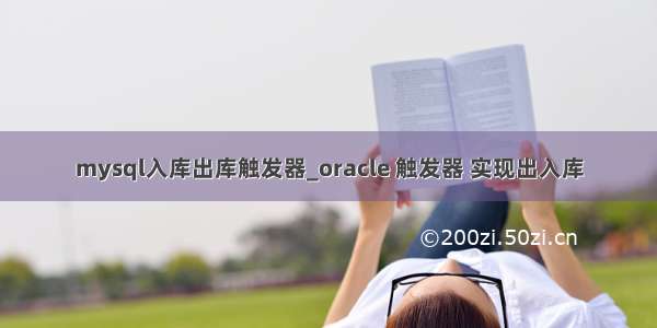 mysql入库出库触发器_oracle 触发器 实现出入库