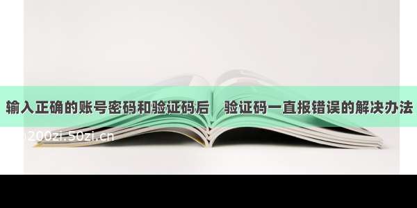 输入正确的账号密码和验证码后    验证码一直报错误的解决办法