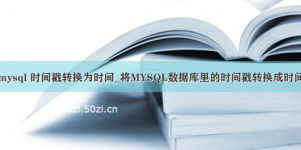 mysql 时间戳转换为时间_将MYSQL数据库里的时间戳转换成时间