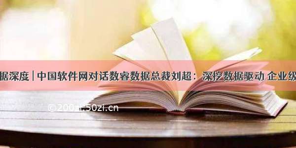 数睿数据深度 | 中国软件网对话数睿数据总裁刘超：深挖数据驱动 企业级无代码