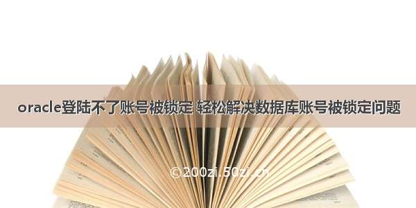 oracle登陆不了账号被锁定 轻松解决数据库账号被锁定问题