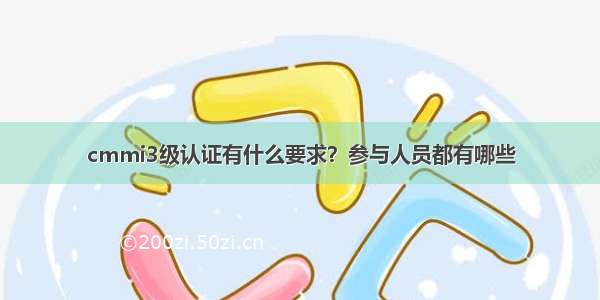 cmmi3级认证有什么要求？参与人员都有哪些