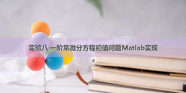 实验八 一阶常微分方程初值问题Matlab实现