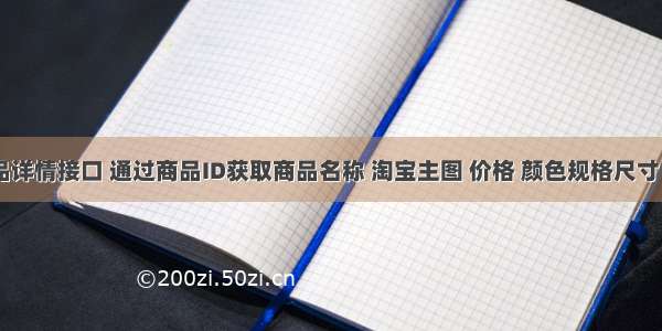 淘宝API商品详情接口 通过商品ID获取商品名称 淘宝主图 价格 颜色规格尺寸 库存 SKU等