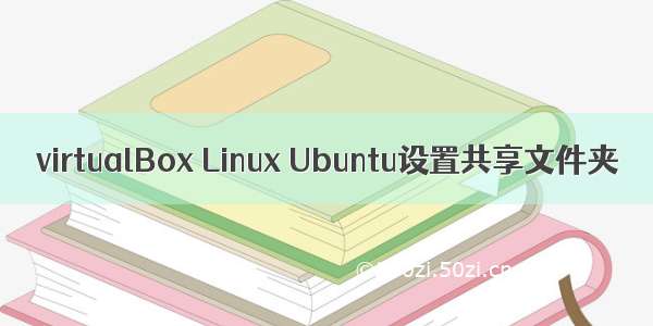 virtualBox Linux Ubuntu设置共享文件夹
