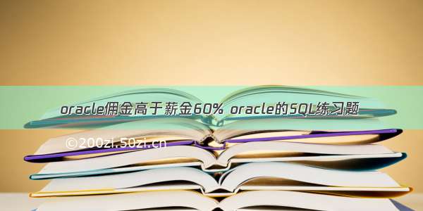 oracle佣金高于薪金60% oracle的SQL练习题