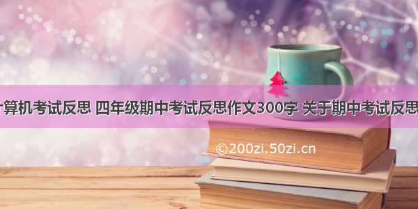 四年级计算机考试反思 四年级期中考试反思作文300字 关于期中考试反思的作文...