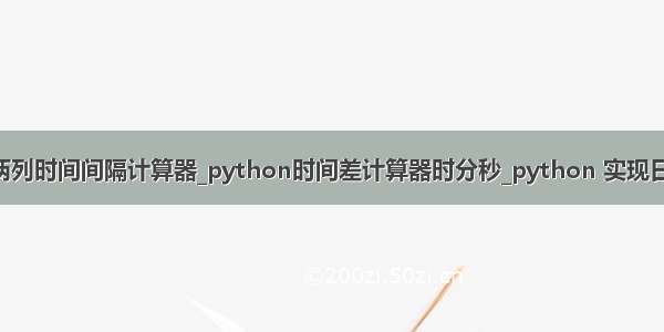 python两列时间间隔计算器_python时间差计算器时分秒_python 实现日期计算器