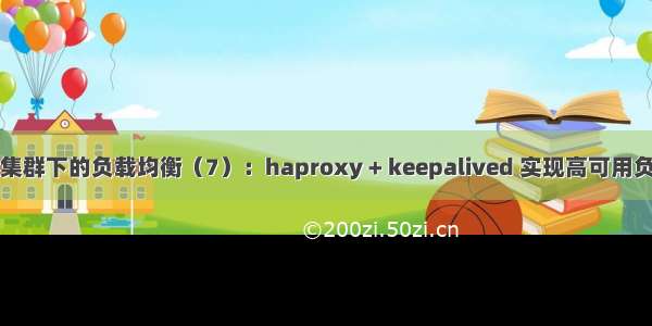 高可用集群下的负载均衡（7）：haproxy + keepalived 实现高可用负载均衡