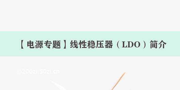 【电源专题】线性稳压器（LDO）简介