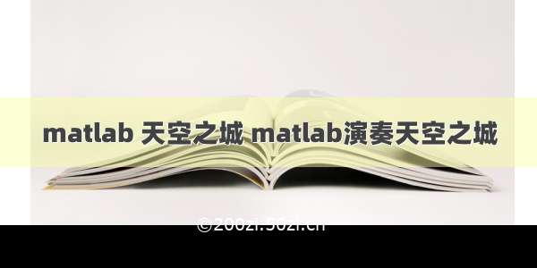 matlab 天空之城 matlab演奏天空之城