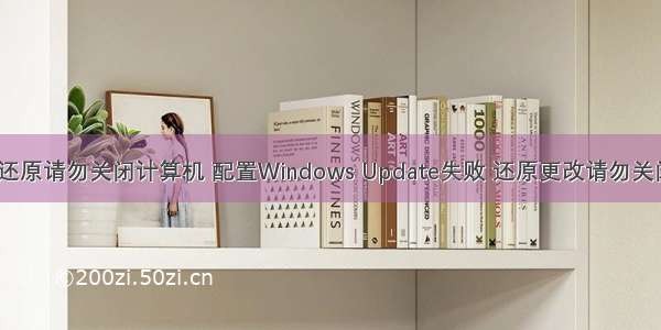 配置失败还原请勿关闭计算机 配置Windows Update失败 还原更改请勿关闭计算机...