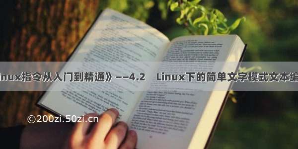 《Linux指令从入门到精通》——4.2　Linux下的简单文字模式文本编辑器