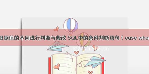 mysql 查询后根据值的不同进行判断与修改 SQL中的条件判断语句（case when zhen）用法