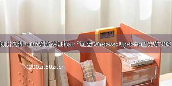 配置 已完成 请勿关闭计算机 win7系统关机提示“配置Windows Update已完成30%请勿关闭计算机...