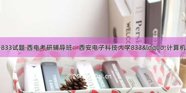 西电计算机考研833试题 西电考研辅导班：西安电子科技大学833“计算机学科专业基础综