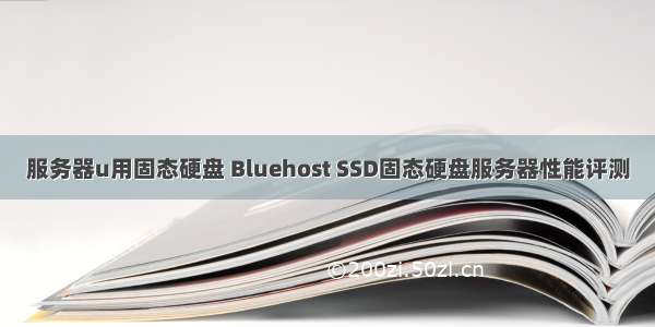 服务器u用固态硬盘 Bluehost SSD固态硬盘服务器性能评测