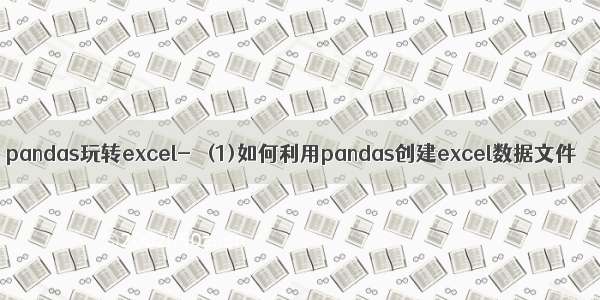 pandas玩转excel-＞ (1)如何利用pandas创建excel数据文件