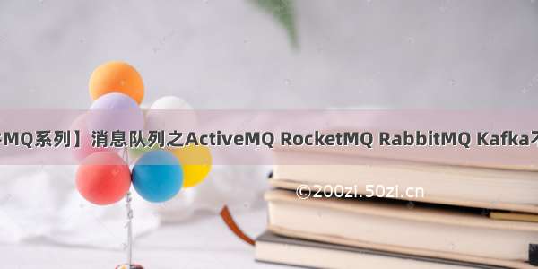 【消息中间件MQ系列】消息队列之ActiveMQ RocketMQ RabbitMQ Kafka不得不说的秘密