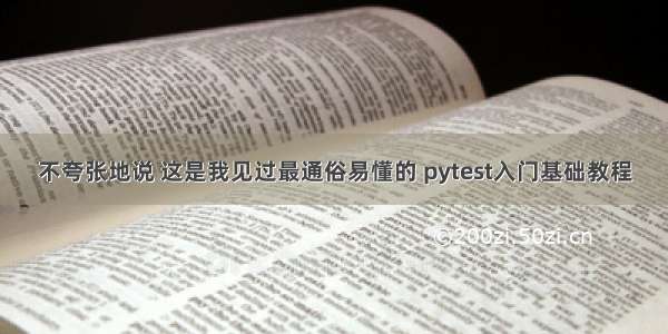 不夸张地说 这是我见过最通俗易懂的 pytest入门基础教程